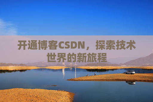 开通博客CSDN，探索技术世界的新旅程