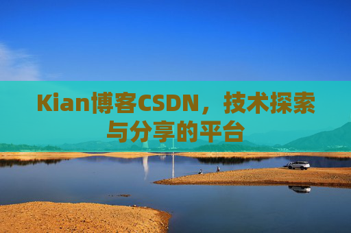 Kian博客CSDN，技术探索与分享的平台